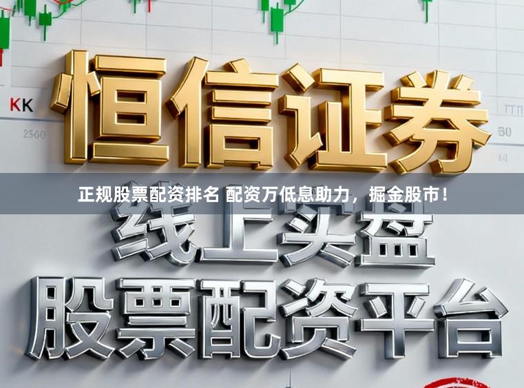 正规股票配资排名 配资万低息助力，掘金股市！