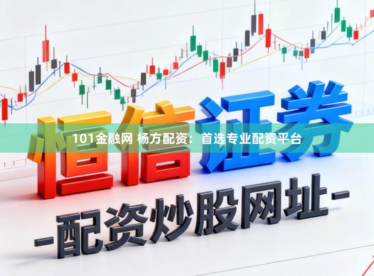 101金融网 杨方配资：首选专业配资平台