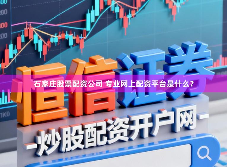 石家庄股票配资公司 专业网上配资平台是什么？