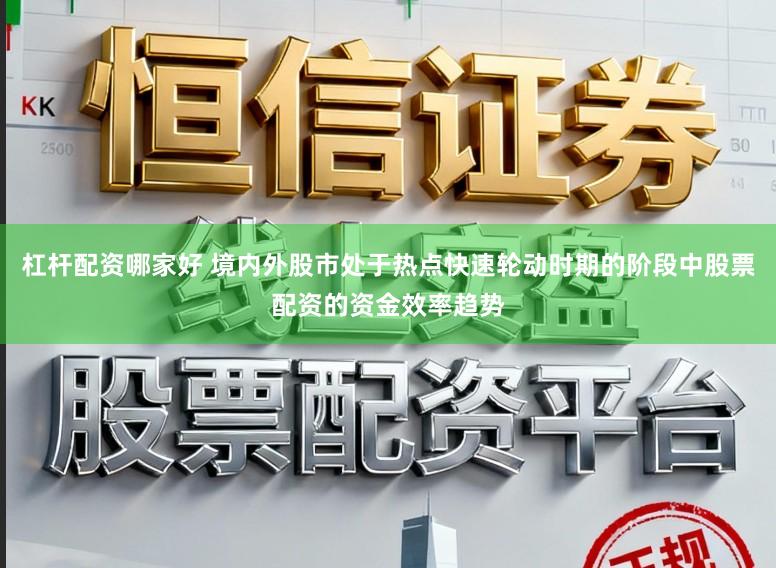 杠杆配资哪家好 境内外股市处于热点快速轮动时期的阶段中股票配资的资金效率趋势