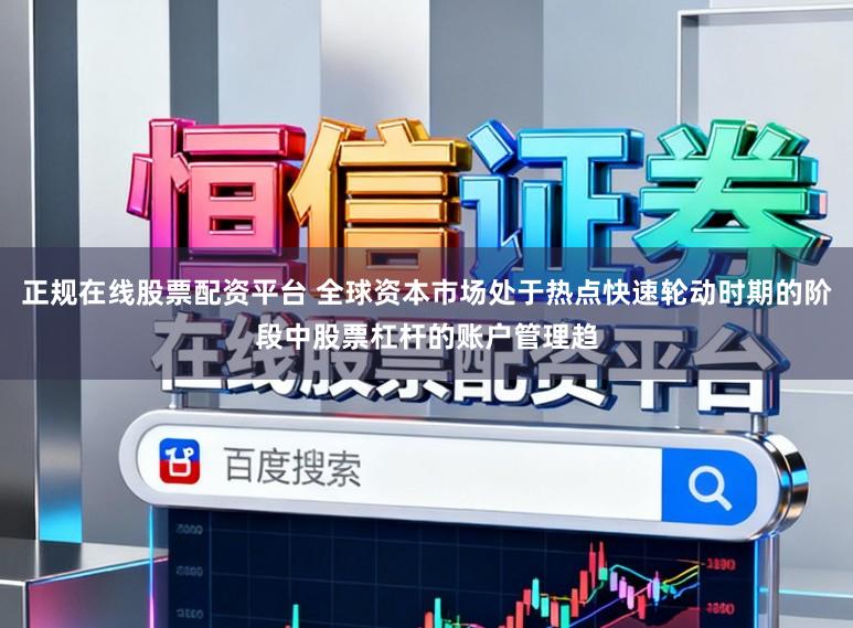 正规在线股票配资平台 全球资本市场处于热点快速轮动时期的阶段中股票杠杆的账户管理趋