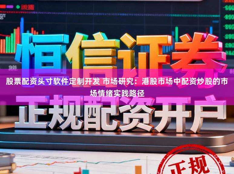 股票配资头寸软件定制开发 市场研究：港股市场中配资炒股的市场情绪实践路径