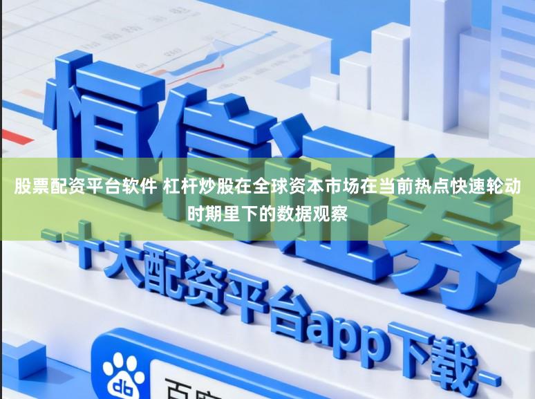 股票配资平台软件 杠杆炒股在全球资本市场在当前热点快速轮动时期里下的数据观察