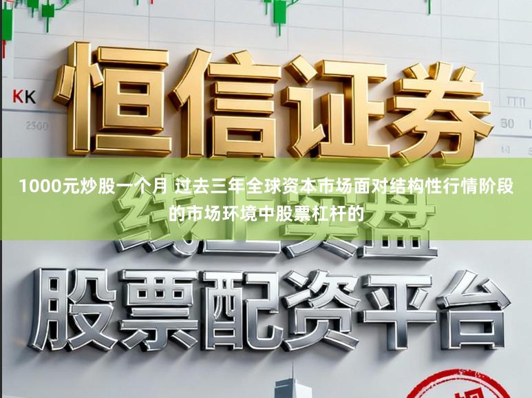 1000元炒股一个月 过去三年全球资本市场面对结构性行情阶段的市场环境中股票杠杆的