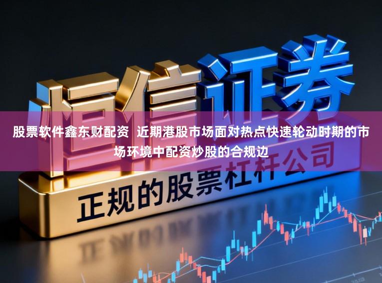 股票软件鑫东财配资  近期港股市场面对热点快速轮动时期的市场环境中配资炒股的合规边