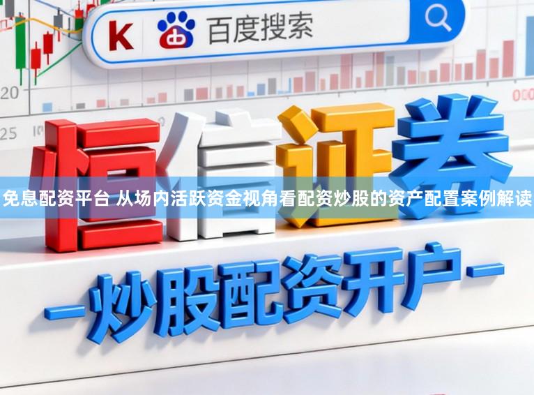 免息配资平台 从场内活跃资金视角看配资炒股的资产配置案例解读