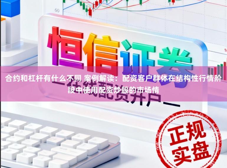 合约和杠杆有什么不同 案例解读：配资客户群体在结构性行情阶段中使用配资炒股的市场情