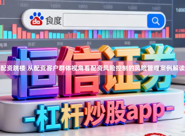 配资跳楼 从配资客户群体视角看配资风险控制的风险管理案例解读
