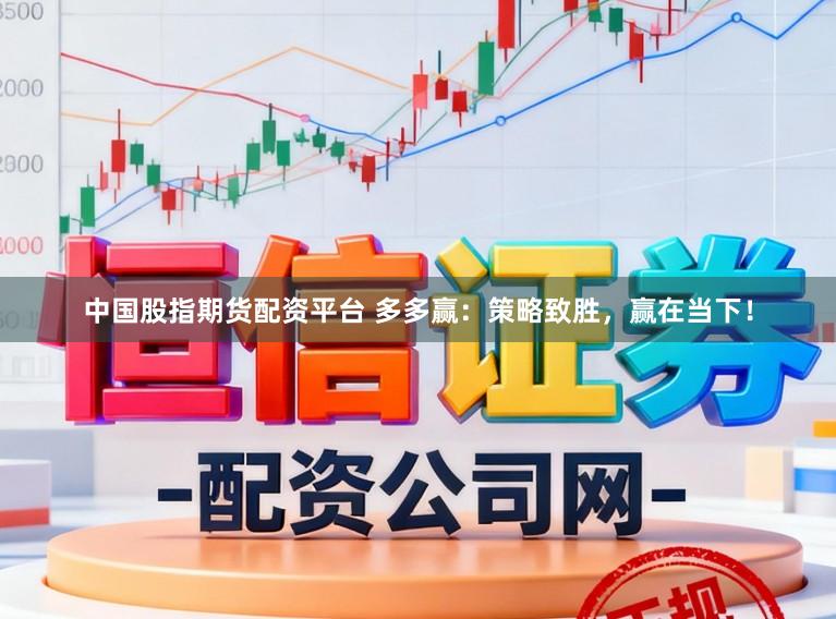 中国股指期货配资平台 多多赢：策略致胜，赢在当下！
