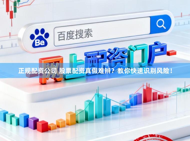 正规配资公司 股票配资真假难辨？教你快速识别风险！