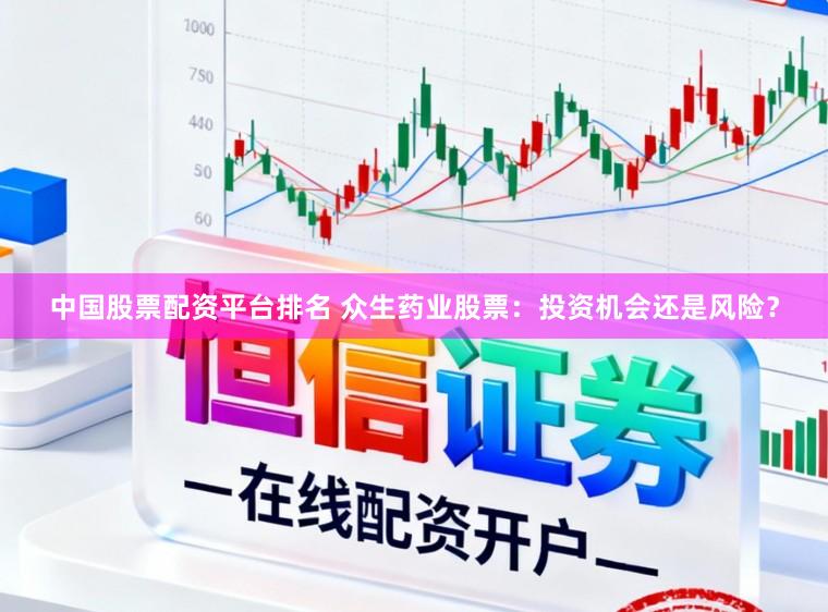 中国股票配资平台排名 众生药业股票：投资机会还是风险？
