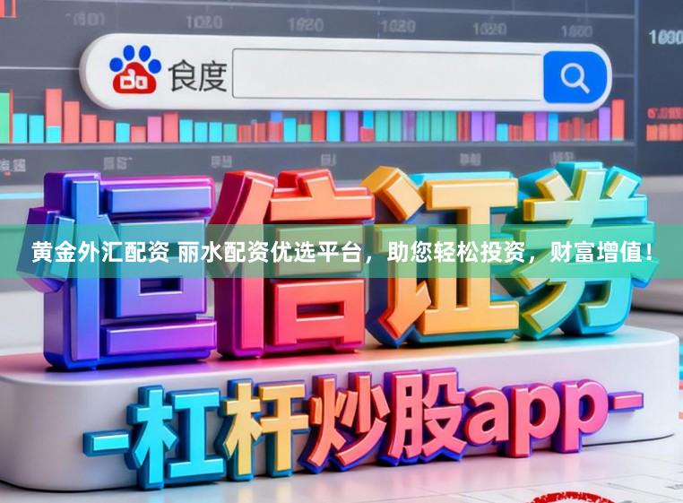 黄金外汇配资 丽水配资优选平台，助您轻松投资，财富增值！
