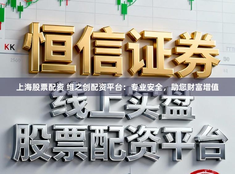 上海股票配资 维之创配资平台：专业安全，助您财富增值