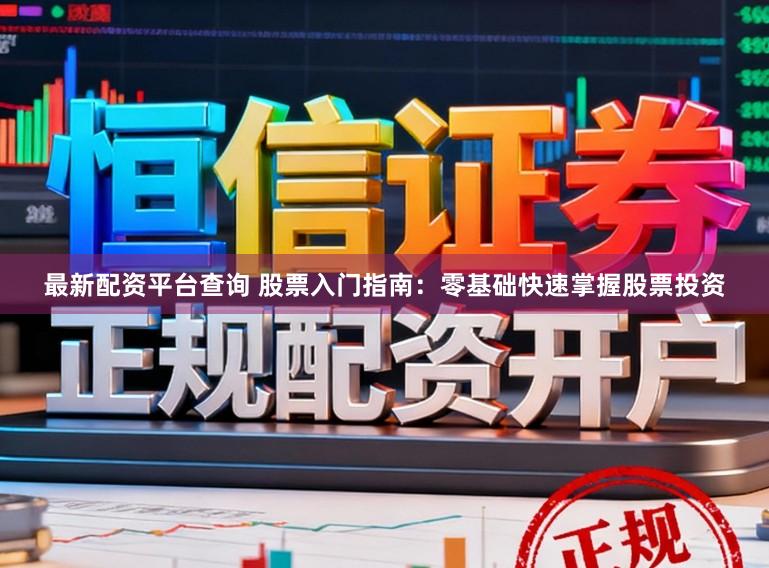 最新配资平台查询 股票入门指南：零基础快速掌握股票投资