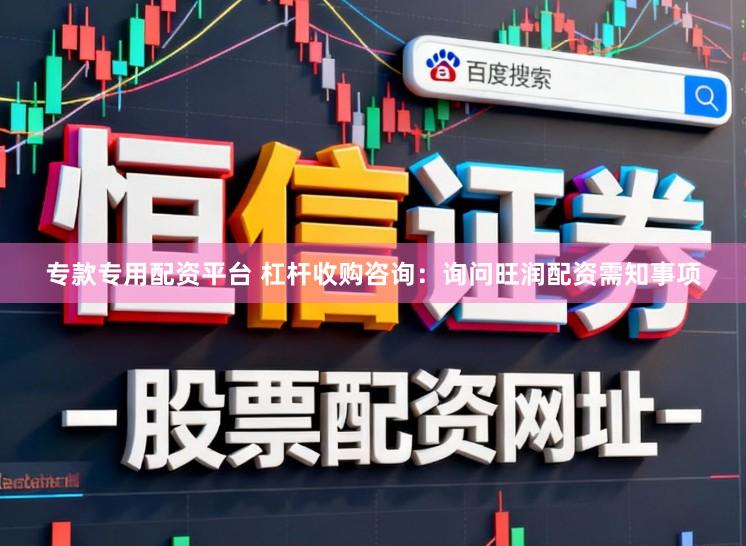专款专用配资平台 杠杆收购咨询：询问旺润配资需知事项