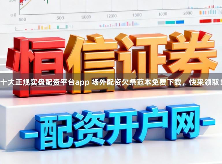 十大正规实盘配资平台app 场外配资欠条范本免费下载，快来领取！