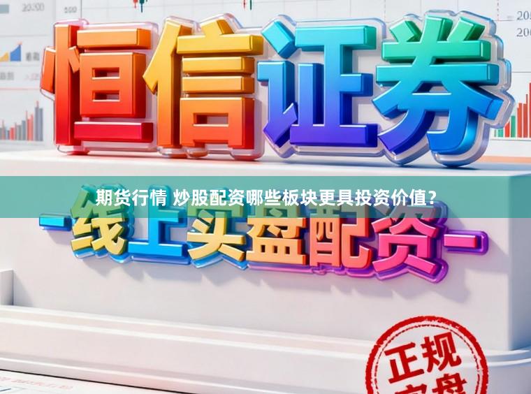 期货行情 炒股配资哪些板块更具投资价值？