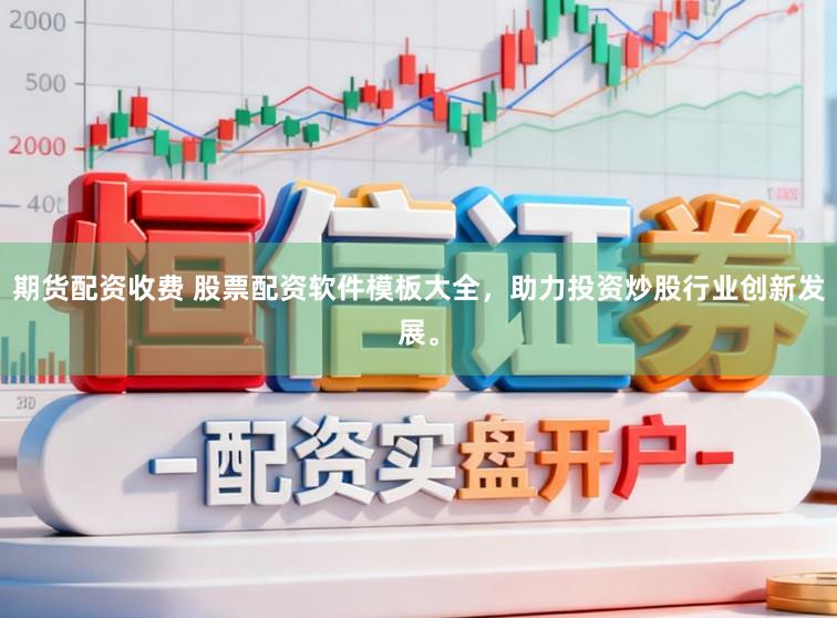 期货配资收费 股票配资软件模板大全，助力投资炒股行业创新发展。