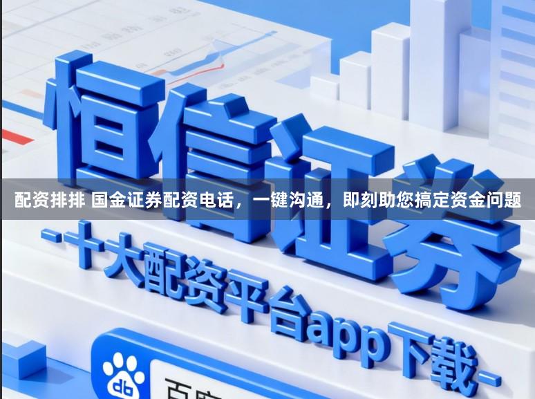 配资排排 国金证券配资电话，一键沟通，即刻助您搞定资金问题