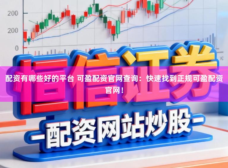 配资有哪些好的平台 可盈配资官网查询：快速找到正规可盈配资官网！