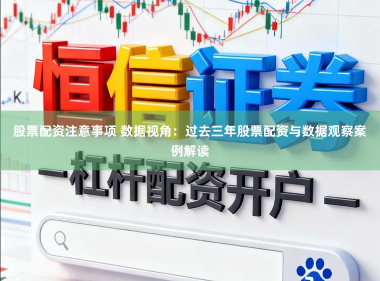 股票配资注意事项 数据视角：过去三年股票配资与数据观察案例解读