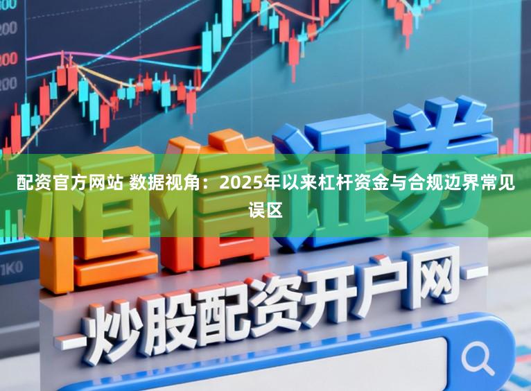 配资官方网站 数据视角：2025年以来杠杆资金与合规边界常见误区