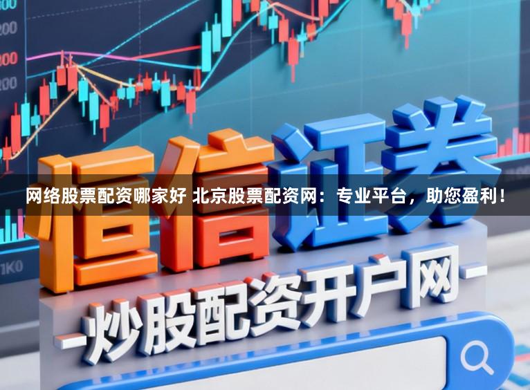 网络股票配资哪家好 北京股票配资网：专业平台，助您盈利！