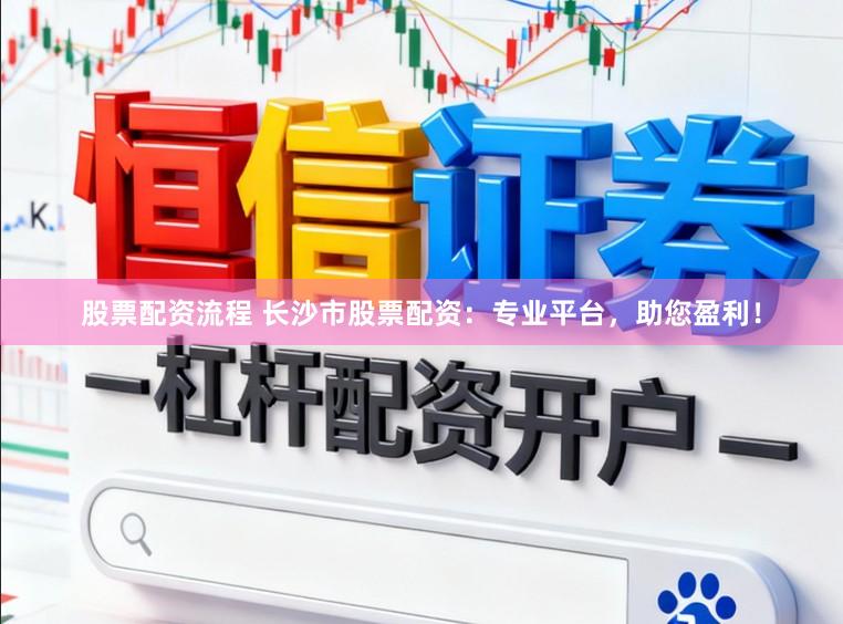 股票配资流程 长沙市股票配资：专业平台，助您盈利！