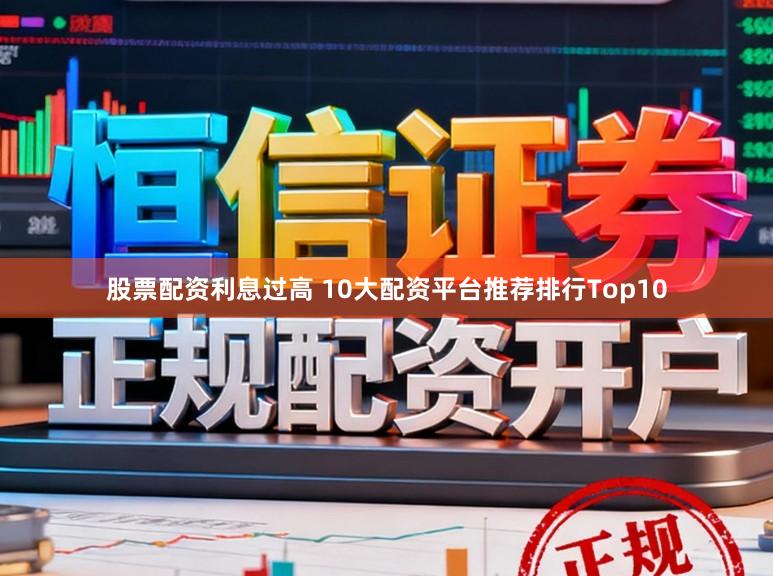 股票配资利息过高 10大配资平台推荐排行Top10