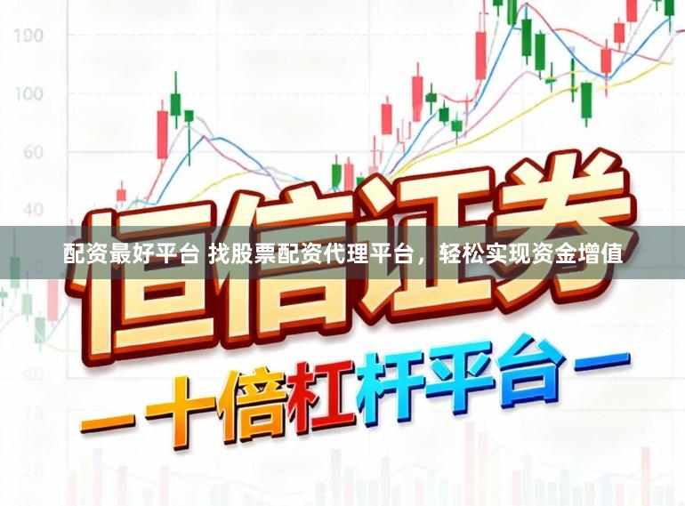 配资最好平台 找股票配资代理平台，轻松实现资金增值