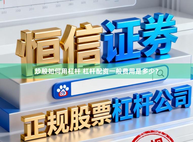 炒股如何用杠杆 杠杆配资一般费用是多少？