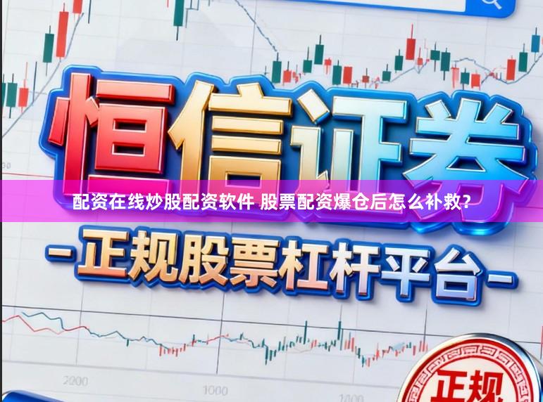 配资在线炒股配资软件 股票配资爆仓后怎么补救？