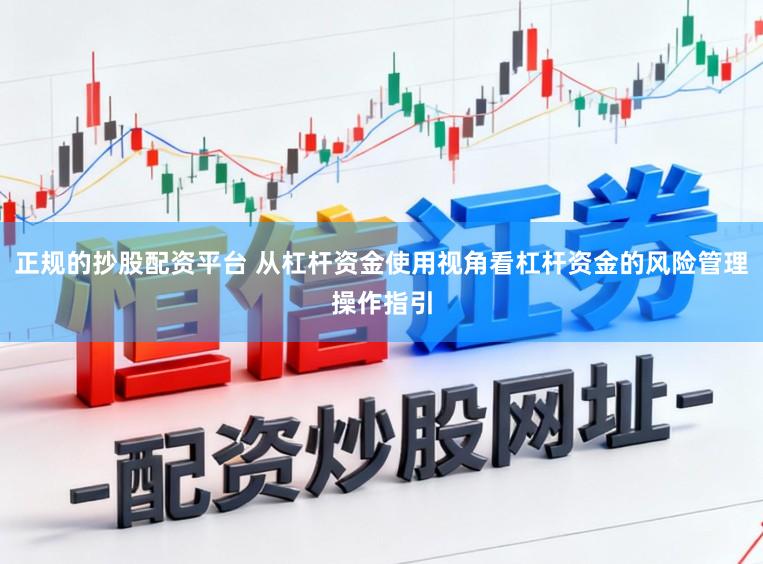 正规的抄股配资平台 从杠杆资金使用视角看杠杆资金的风险管理操作指引