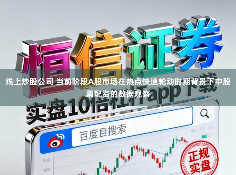 线上炒股公司 当前阶段A股市场在热点快速轮动时期背景下中股票配资的数据观察