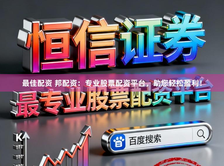 最佳配资 邦配资：专业股票配资平台，助您轻松盈利！